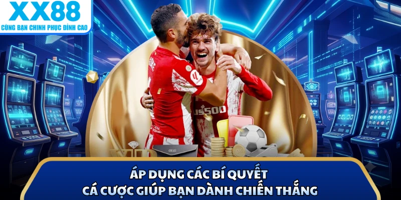 Áp dụng các bí quyết cá cược giúp bạn dành chiến thắng