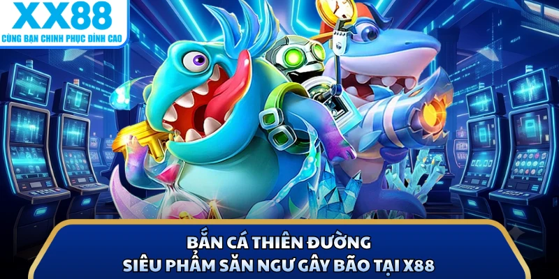 Bắn Cá Thiên Đường - Siêu Phẩm Săn Ngư Gây Bão Tại X88