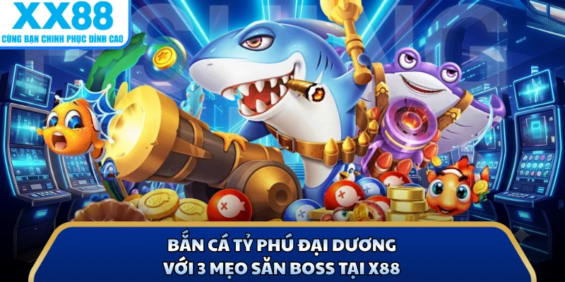 Bắn Cá Tỷ Phú Đại Dương Với 3 Mẹo Săn Boss Tại X88 