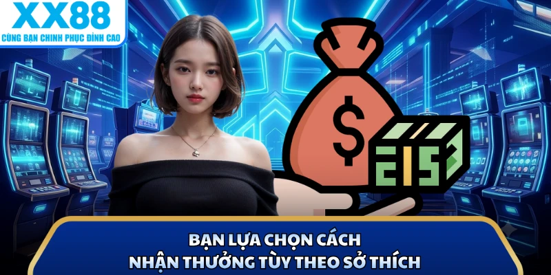 Bạn lựa chọn cách nhận thưởng tùy theo sở thích