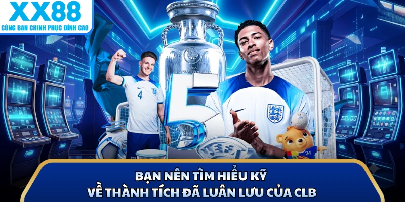 Bạn nên tìm hiểu kỹ về thành tích đã luân lưu của CLB