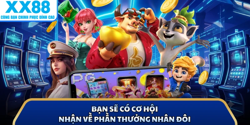 Bạn sẽ có cơ hội nhận về phần thưởng nhân đôi