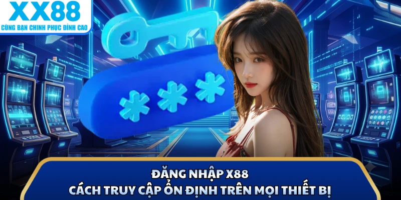 Đăng Nhập X88 - Cách Truy Cập Ổn Định Trên Mọi Thiết Bị