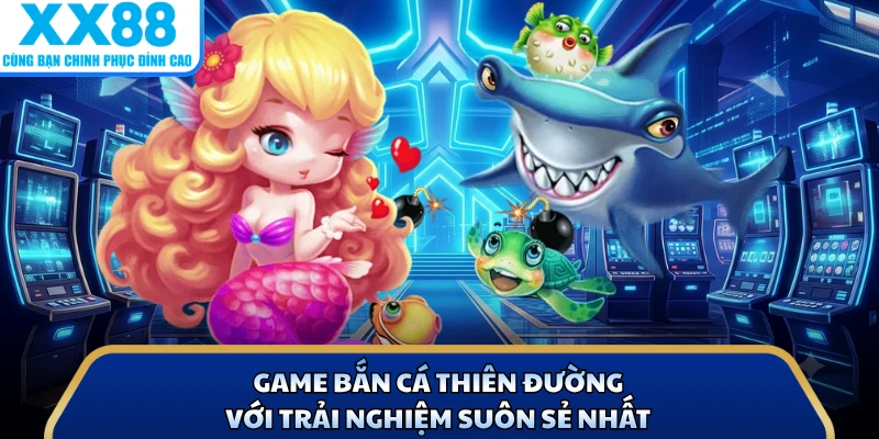 Game bắn cá thiên đường với trải nghiệm suôn sẻ nhất