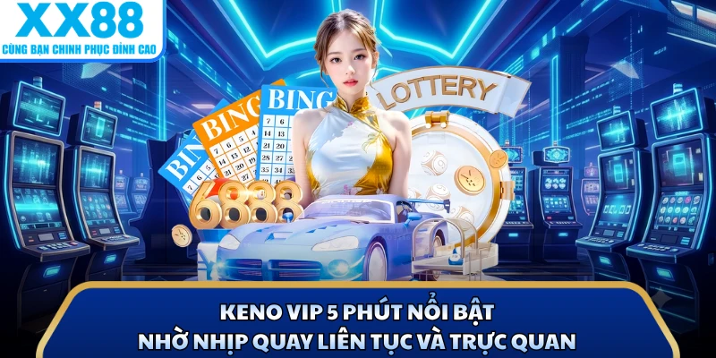 Keno VIP 5 phút nổi bật nhờ nhịp quay liên tục và trực quan
