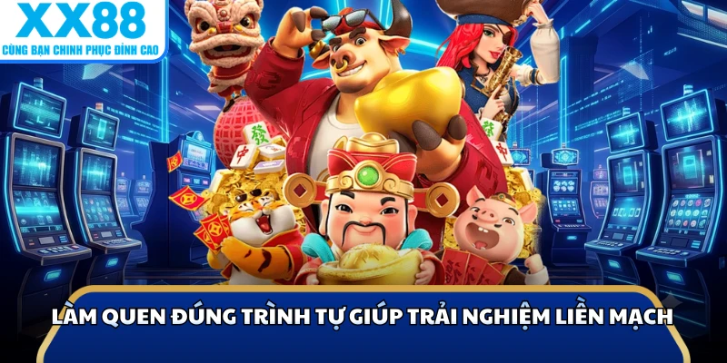 Làm quen đúng trình tự giúp trải nghiệm liền mạch