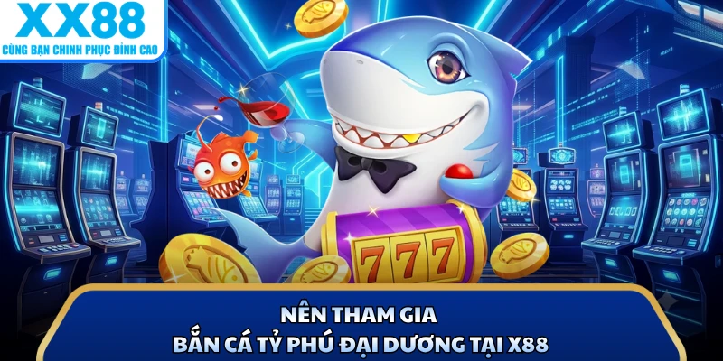 Nên tham gia bắn cá Tỷ Phú Đại Dương tại X88