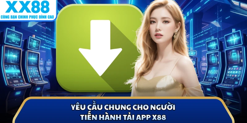Yêu cầu chung cho người tiến hành tải app X88